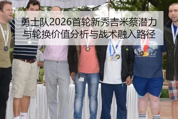 勇士队2026首轮新秀吉米蔡潜力与轮换价值分析与战术融入路径
